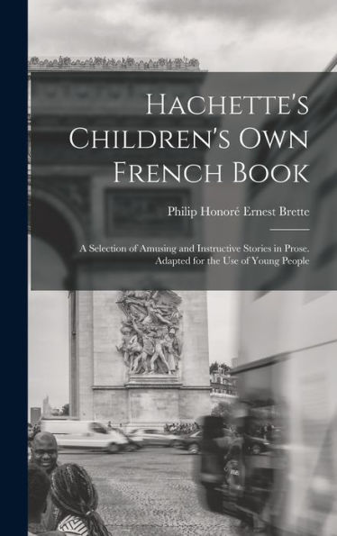 Hachette'S Children'S Own French Book: A Selection Of Amusing And Instructive Stories In Prose. Adapted For The Use Of Young People
