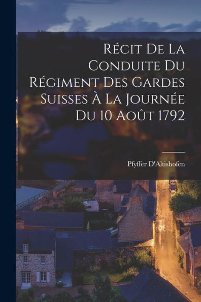 Récit De La Conduite Du Régiment Des Gardes Suisses À La Journée Du 10 Août 1792 (French Edition)