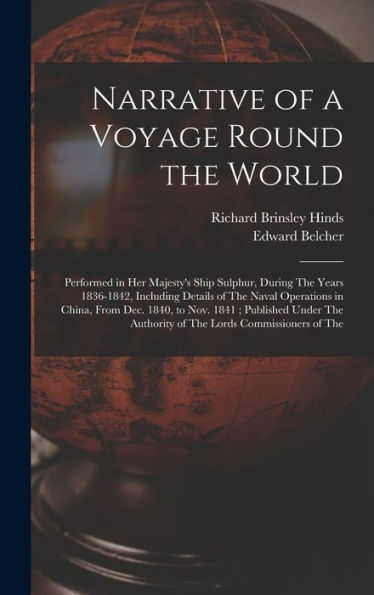 Narrative Of A Voyage Round The World: Performed In Her Majesty'S Ship Sulphur, During The Years 1836-1842, Including Details Of The Naval Operations ... Authority Of The Lords Commissioners Of The