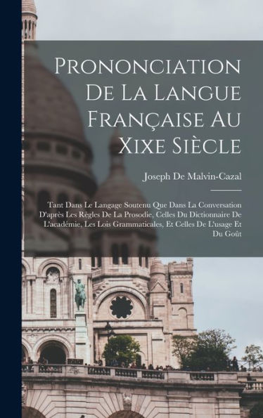 Prononciation De La Langue Française Au Xixe Siècle: Tant Dans Le Langage Soutenu Que Dans La Conversation D'Après Les Règles De La Prosodie, Celles ... Celles De L'Usage Et Du Goût (French Edition)