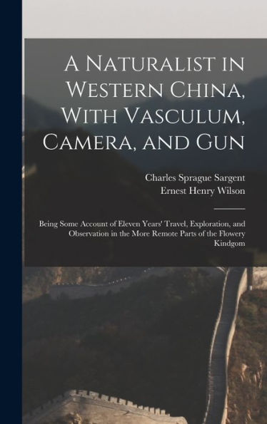A Naturalist In Western China, With Vasculum, Camera, And Gun: Being Some Account Of Eleven Years' Travel, Exploration, And Observation In The More Remote Parts Of The Flowery Kindgom