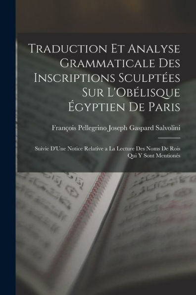 Traduction Et Analyse Grammaticale Des Inscriptions Sculptées Sur L'Obélisque Égyptien De Paris: Suivie D'Une Notice Relative A La Lecture Des Noms De Rois Qui Y Sont Mentionés (French Edition)