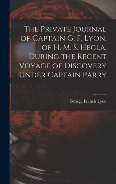 The Private Journal Of Captain G. F. Lyon, Of H. M. S. Hecla, During The Recent Voyage Of Discovery Under Captain Parry