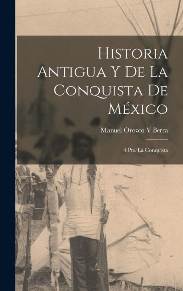 Historia Antigua Y De La Conquista De México: 4.Pte. La Conquista (Spanish Edition)
