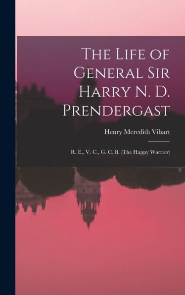 The Life Of General Sir Harry N. D. Prendergast: R. E., V. C., G. C. B. (The Happy Warrior)