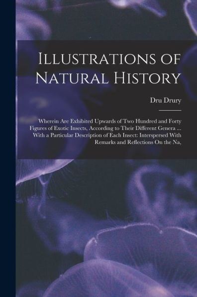 Illustrations Of Natural History: Wherein Are Exhibited Upwards Of Two Hundred And Forty Figures Of Exotic Insects, According To Their Different ... With Remarks And Reflections On The Na,