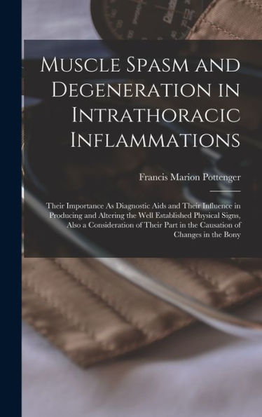 Muscle Spasm And Degeneration In Intrathoracic Inflammations: Their Importance As Diagnostic Aids And Their Influence In Producing And Altering The ... Part In The Causation Of Changes In The Bony