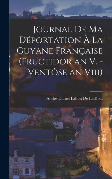 Journal De Ma Déportation À La Guyane Française (Fructidor An V. - Ventôse An Viii) (French Edition)