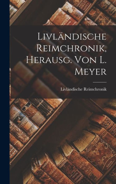 Livländische Reimchronik, Herausg. Von L. Meyer (German Edition)