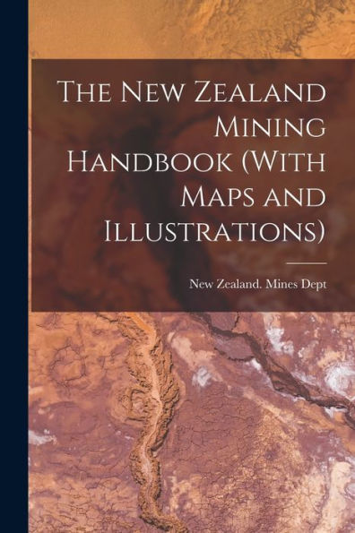 The New Zealand Mining Handbook (With Maps And Illustrations)