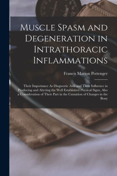 Muscle Spasm And Degeneration In Intrathoracic Inflammations: Their Importance As Diagnostic Aids And Their Influence In Producing And Altering The ... Part In The Causation Of Changes In The Bony