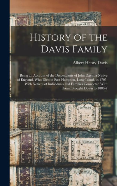 History Of The Davis Family: Being An Account Of The Descendants Of John Davis, A Native Of England, Who Died In East Hampton, Long Island, In 1705. ... Connected With Them. Brought Down To 1886-7