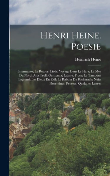 Henri Heine. Poesie: Intermezzo; Le Retour; Lieds; Voyage Dans Le Harz; La Mer Du Nord; Atta Troll; Germania; Lazare. Prose: Le Tambour Legrand; Les ... Pensees; Quelques Lettres (French Edition)