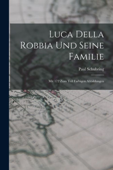 Luca Della Robbia Und Seine Familie: Mit 172 Zum Teil Farbigen Abbildungen (German Edition)