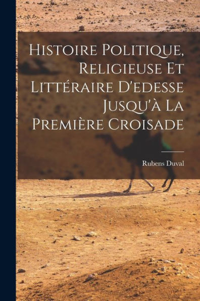 Histoire Politique, Religieuse Et Littéraire D'Edesse Jusqu'À La Première Croisade (French Edition)