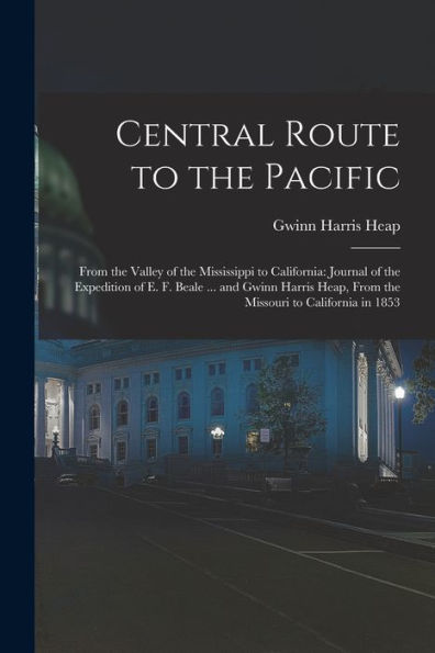 Central Route To The Pacific: From The Valley Of The Mississippi To California: Journal Of The Expedition Of E. F. Beale ... And Gwinn Harris Heap, From The Missouri To California In 1853