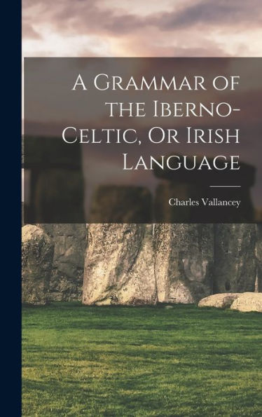 A Grammar Of The Iberno-Celtic, Or Irish Language