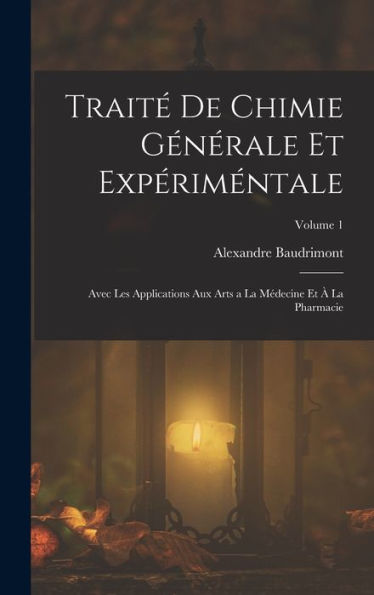 Traité De Chimie Générale Et Expériméntale: Avec Les Applications Aux Arts A La Médecine Et À La Pharmacie; Volume 1 (French Edition)