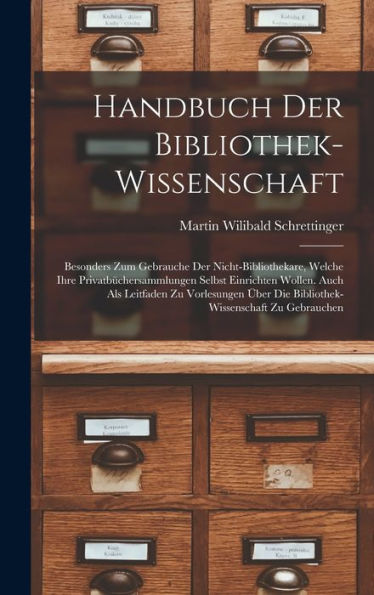 Handbuch Der Bibliothek-Wissenschaft: Besonders Zum Gebrauche Der Nicht-Bibliothekare, Welche Ihre Privatbüchersammlungen Selbst Einrichten Wollen. ... Zu Gebrauchen (German Edition)