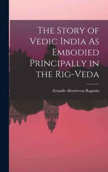 The Story Of Vedic India As Embodied Principally In The Rig-Veda