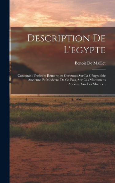 Description De L'Egypte: Contenant Plusieurs Remarques Curieuses Sur La Géographie Ancienne Et Moderne De Ce Païs, Sur Ces Monumens Anciens, Sur Les Moeurs .. (French Edition)