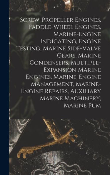 Screw-Propeller Engines, Paddle-Wheel Engines, Marine-Engine Indicating, Engine Testing, Marine Side-Valve Gears, Marine Condensers, ... Auxiliary Marine Machinery, Marine Pum