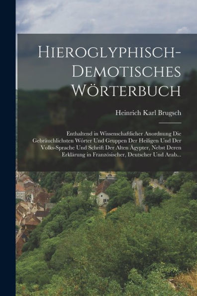 Hieroglyphisch-Demotisches Wörterbuch: Enthaltend In Wissenschaftlicher Anordnung Die Gebräuchlichsten Wórter Und Gruppen Der Heiligen Und Der ... Deutscher Und Arab... (German Edition)
