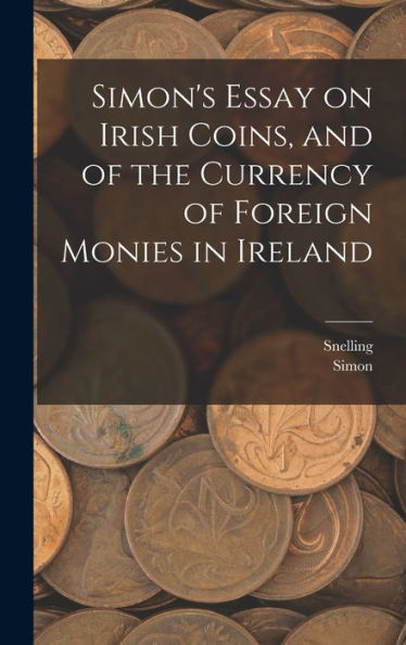 Simon'S Essay On Irish Coins, And Of The Currency Of Foreign Monies In Ireland