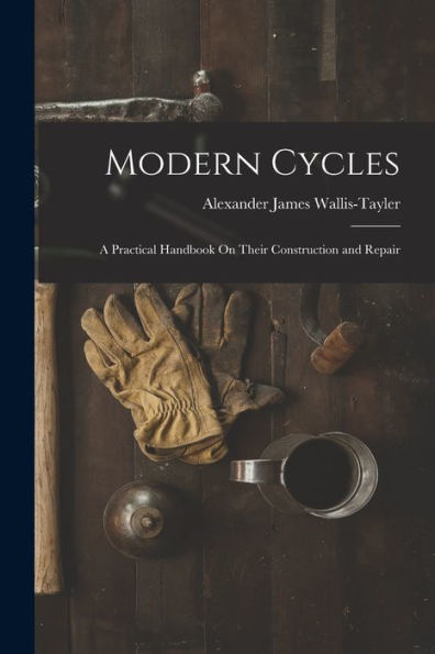 Modern Cycles: A Practical Handbook On Their Construction And Repair