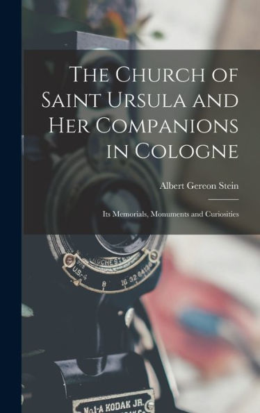The Church Of Saint Ursula And Her Companions In Cologne: Its Memorials, Monuments And Curiosities