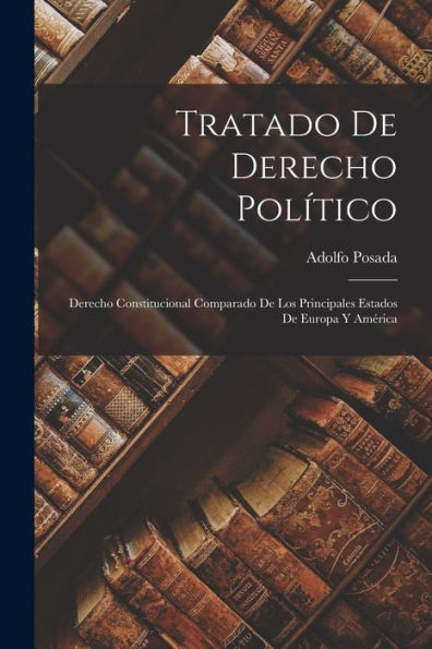 Tratado De Derecho Político: Derecho Constitucional Comparado De Los Principales Estados De Europa Y América (Spanish Edition)