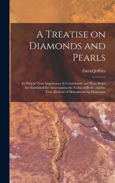 A Treatise On Diamonds And Pearls: In Which Their Importance Is Considered: And Plain Rules Are Exhibited For Ascertaining The Value Of Both; And The True Method Of Manufacturing Diamonds