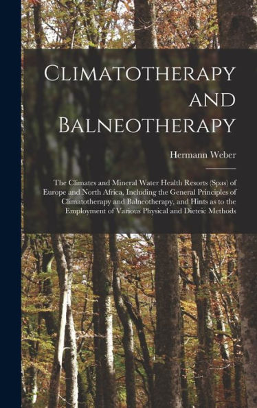 Climatotherapy And Balneotherapy; The Climates And Mineral Water Health Resorts (Spas) Of Europe And North Africa, Including The General Principles Of ... Of Various Physical And Dieteic Methods