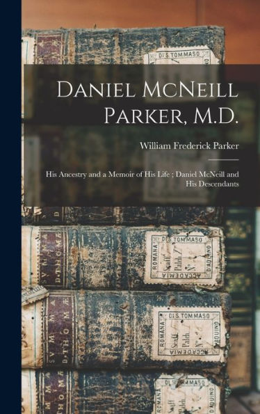 Daniel Mcneill Parker, M.D.: His Ancestry And A Memoir Of His Life; Daniel Mcneill And His Descendants