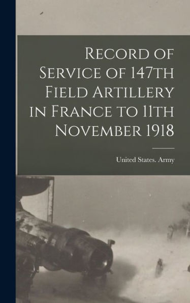 Record Of Service Of 147Th Field Artillery In France To 11Th November 1918