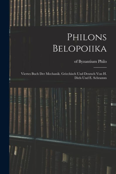 Philons Belopoiika; Viertes Buch Der Mechanik. Griechisch Und Deutsch Von H. Diels Und E. Schramm (German Edition)