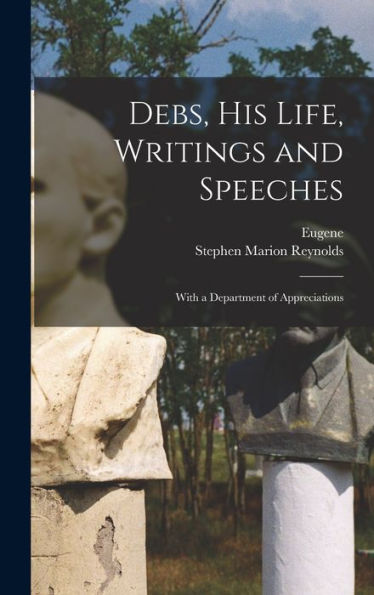 Debs, His Life, Writings And Speeches: With A Department Of Appreciations