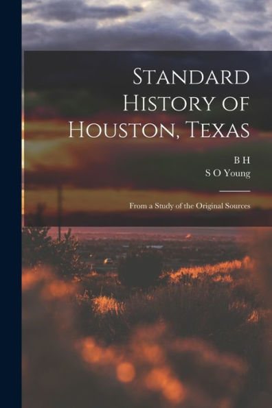 Standard History Of Houston, Texas: From A Study Of The Original Sources