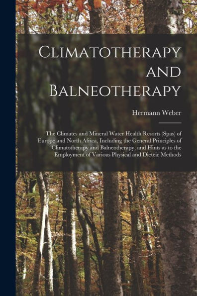 Climatotherapy And Balneotherapy; The Climates And Mineral Water Health Resorts (Spas) Of Europe And North Africa, Including The General Principles Of ... Of Various Physical And Dieteic Methods