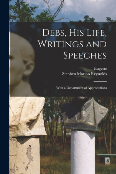 Debs, His Life, Writings And Speeches: With A Department Of Appreciations