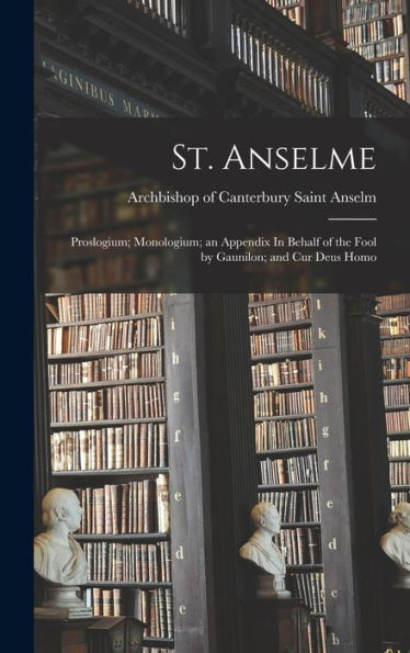 St. Anselme: Proslogium; Monologium; An Appendix In Behalf Of The Fool By Gaunilon; And Cur Deus Homo