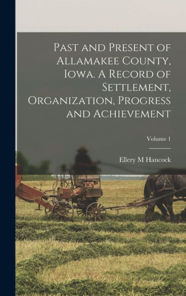 Past And Present Of Allamakee County, Iowa. A Record Of Settlement, Organization, Progress And Achievement; Volume 1
