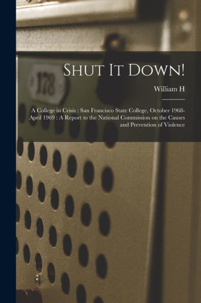 Shut It Down!: A College In Crisis: San Francisco State College, October 1968-April 1969: A Report To The National Commission On The Causes And Prevention Of Violence