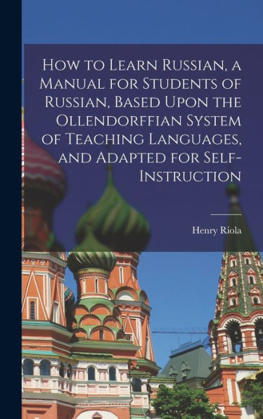 How To Learn Russian, A Manual For Students Of Russian, Based Upon The Ollendorffian System Of Teaching Languages, And Adapted For Self-Instruction