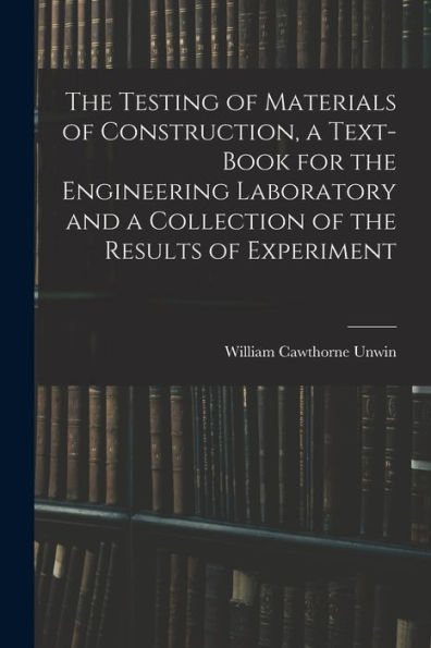 The Testing Of Materials Of Construction, A Text-Book For The Engineering Laboratory And A Collection Of The Results Of Experiment