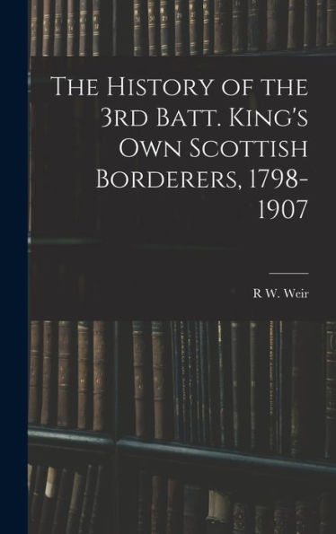 The History Of The 3Rd Batt. King'S Own Scottish Borderers, 1798-1907