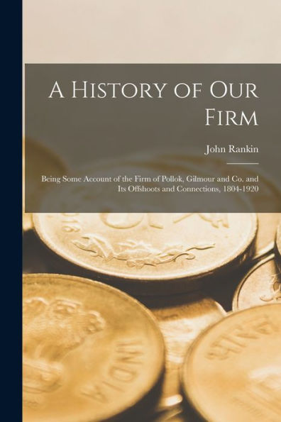 A History Of Our Firm: Being Some Account Of The Firm Of Pollok, Gilmour And Co. And Its Offshoots And Connections, 1804-1920