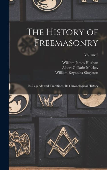 The History Of Freemasonry: Its Legends And Traditions, Its Chronological History; Volume 6