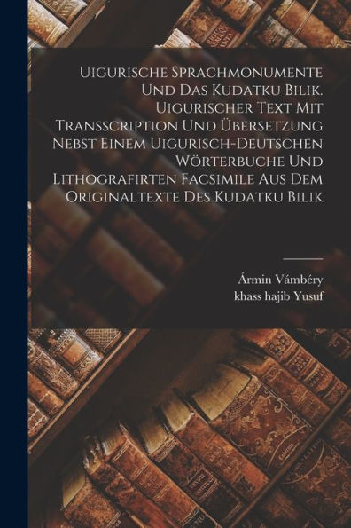 Uigurische Sprachmonumente Und Das Kudatku Bilik. Uigurischer Text Mit Transscription Und Übersetzung Nebst Einem Uigurisch-Deutschen Wörterbuche Und ... Des Kudatku Bilik (German Edition)