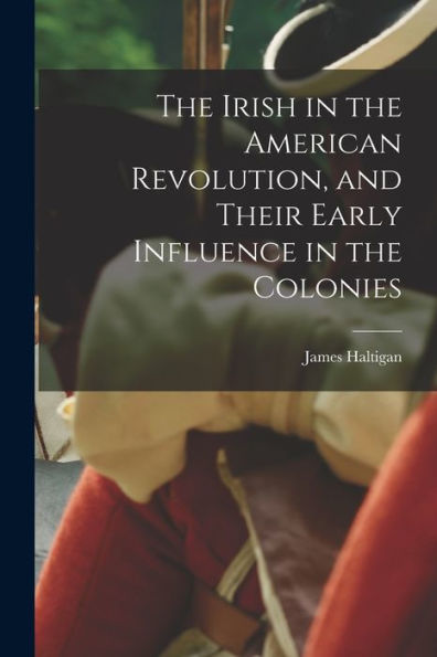 The Irish In The American Revolution, And Their Early Influence In The Colonies
